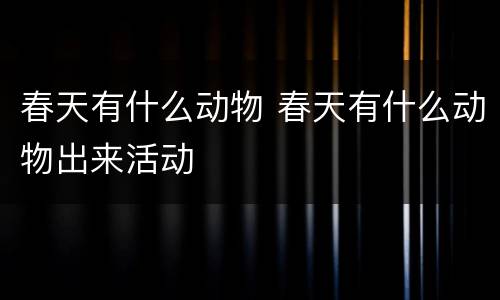 春天有什么动物 春天有什么动物出来活动