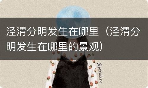泾渭分明发生在哪里（泾渭分明发生在哪里的景观）
