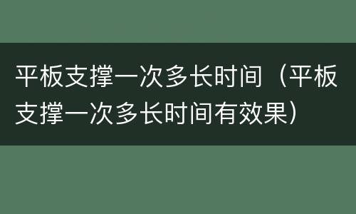 平板支撑一次多长时间（平板支撑一次多长时间有效果）