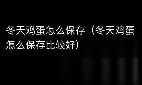 冬天鸡蛋怎么保存（冬天鸡蛋怎么保存比较好）