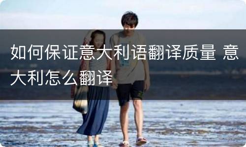 如何保证意大利语翻译质量 意大利怎么翻译