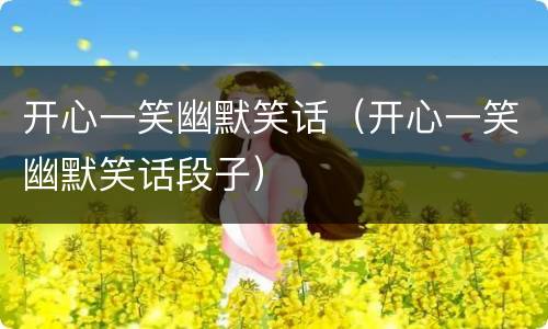 开心一笑幽默笑话（开心一笑幽默笑话段子）