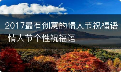 2017最有创意的情人节祝福语 情人节个性祝福语