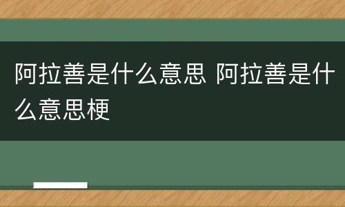 阿拉善是什么意思 阿拉善是什么意思梗