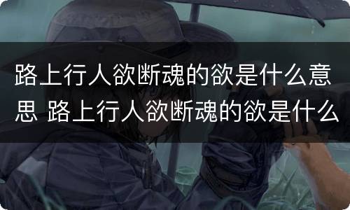 路上行人欲断魂的欲是什么意思 路上行人欲断魂的欲是什么意思 完整古诗