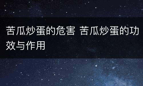 苦瓜炒蛋的危害 苦瓜炒蛋的功效与作用
