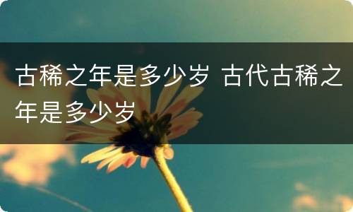 古稀之年是多少岁 古代古稀之年是多少岁