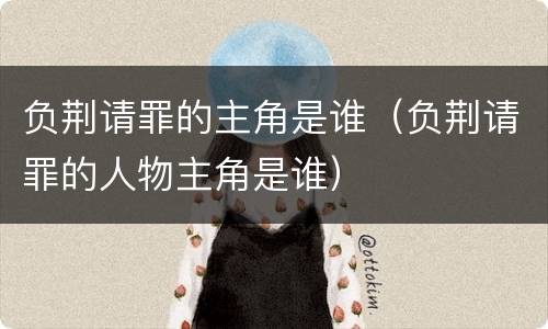 负荆请罪的主角是谁（负荆请罪的人物主角是谁）