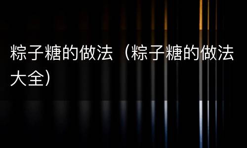 粽子糖的做法（粽子糖的做法大全）