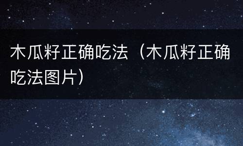 木瓜籽正确吃法（木瓜籽正确吃法图片）