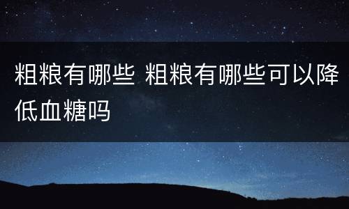 粗粮有哪些 粗粮有哪些可以降低血糖吗