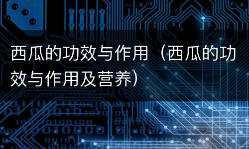 西瓜的功效与作用（西瓜的功效与作用及营养）