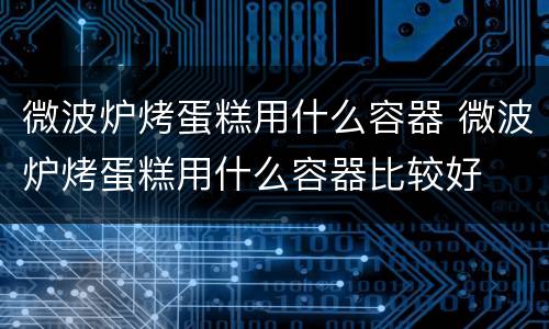 微波炉烤蛋糕用什么容器 微波炉烤蛋糕用什么容器比较好