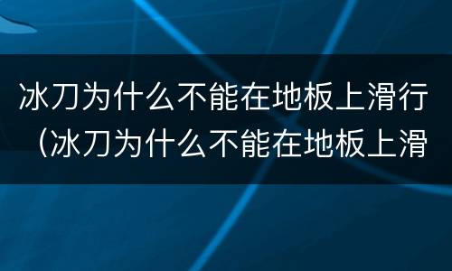 冰刀为什么不能在地板上滑行（冰刀为什么不能在地板上滑行,我的研究）