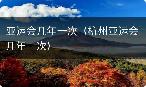 亚运会几年一次（杭州亚运会几年一次）