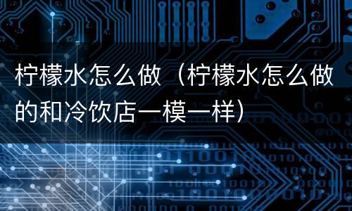 柠檬水怎么做（柠檬水怎么做的和冷饮店一模一样）