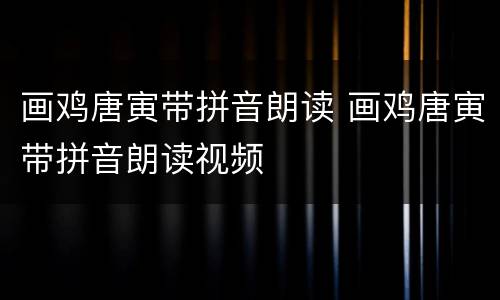 画鸡唐寅带拼音朗读 画鸡唐寅带拼音朗读视频