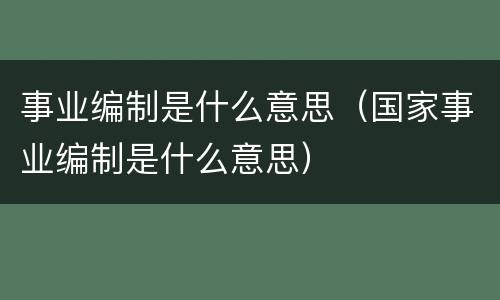 事业编制是什么意思（国家事业编制是什么意思）