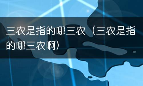三农是指的哪三农（三农是指的哪三农啊）