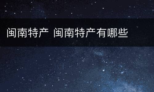 闽南特产 闽南特产有哪些