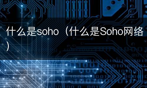 什么是soho（什么是Soho网络）