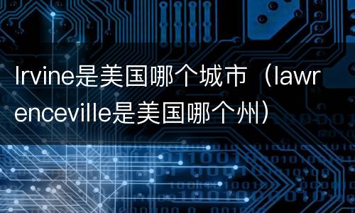 lrvine是美国哪个城市（lawrenceville是美国哪个州）