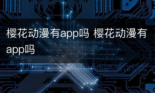 樱花动漫有app吗 樱花动漫有app吗