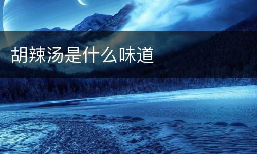 胡辣汤是什么味道