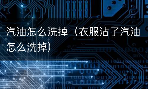 汽油怎么洗掉（衣服沾了汽油怎么洗掉）
