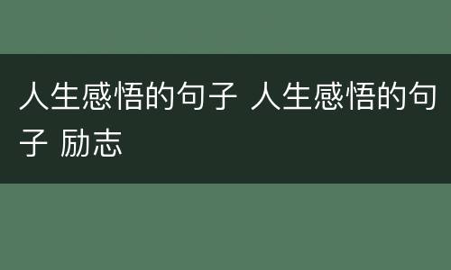 人生感悟的句子 人生感悟的句子 励志