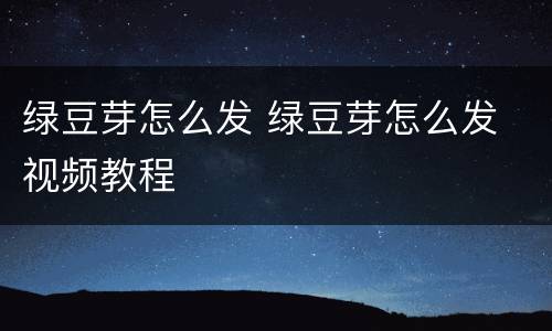绿豆芽怎么发 绿豆芽怎么发 视频教程