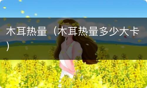 木耳热量（木耳热量多少大卡）
