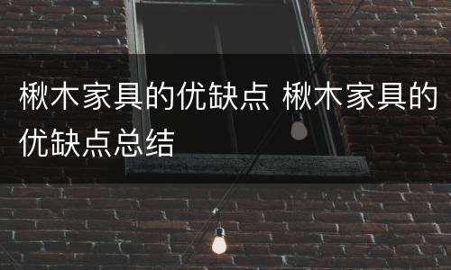 楸木家具的优缺点 楸木家具的优缺点总结