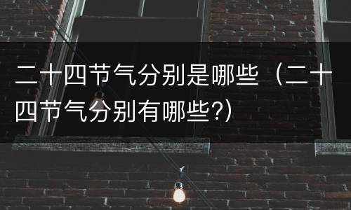 二十四节气分别是哪些（二十四节气分别有哪些?）