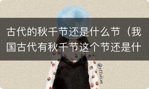 古代的秋千节还是什么节（我国古代有秋千节这个节还是什么节）