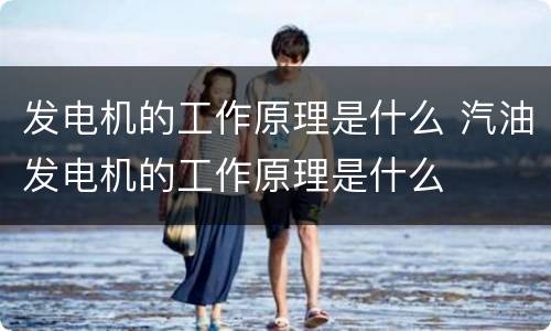 发电机的工作原理是什么 汽油发电机的工作原理是什么