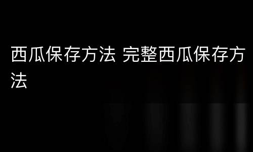西瓜保存方法 完整西瓜保存方法