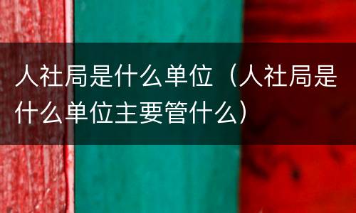 人社局是什么单位（人社局是什么单位主要管什么）