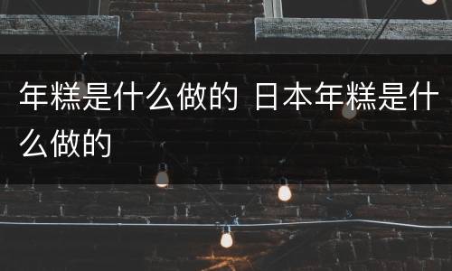 年糕是什么做的 日本年糕是什么做的