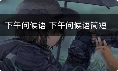 下午问候语 下午问候语简短