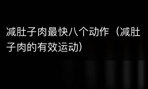 减肚子肉最快八个动作（减肚子肉的有效运动）