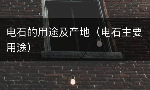 电石的用途及产地（电石主要用途）