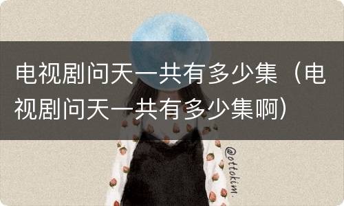 电视剧问天一共有多少集（电视剧问天一共有多少集啊）