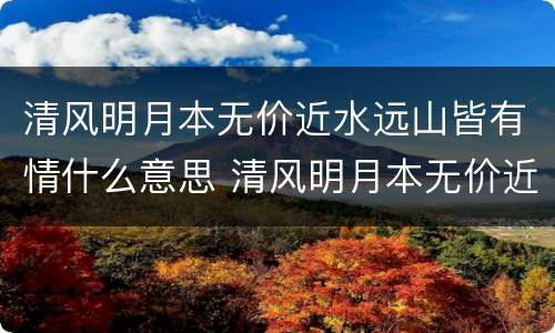 清风明月本无价近水远山皆有情什么意思 清风明月本无价近水远山皆有情的意思