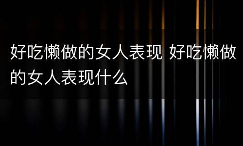 好吃懒做的女人表现 好吃懒做的女人表现什么