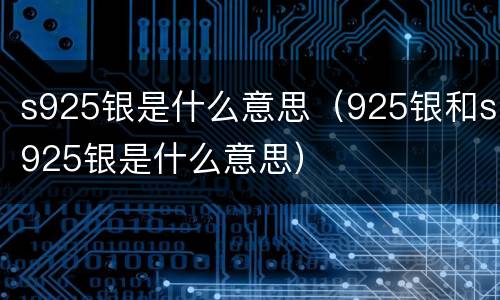 s925银是什么意思（925银和s925银是什么意思）