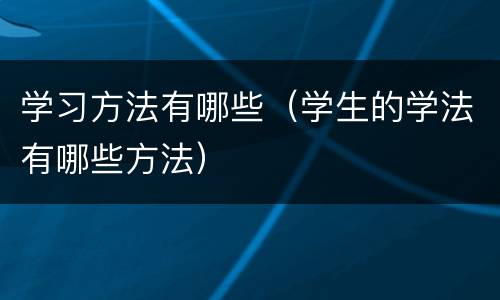 学习方法有哪些（学生的学法有哪些方法）