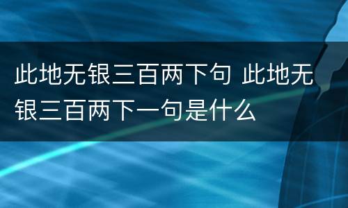此地无银三百两下句 此地无 银三百两下一句是什么