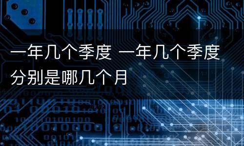 一年几个季度 一年几个季度 分别是哪几个月