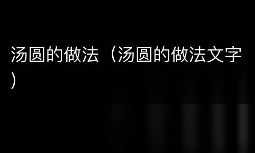 汤圆的做法（汤圆的做法文字）